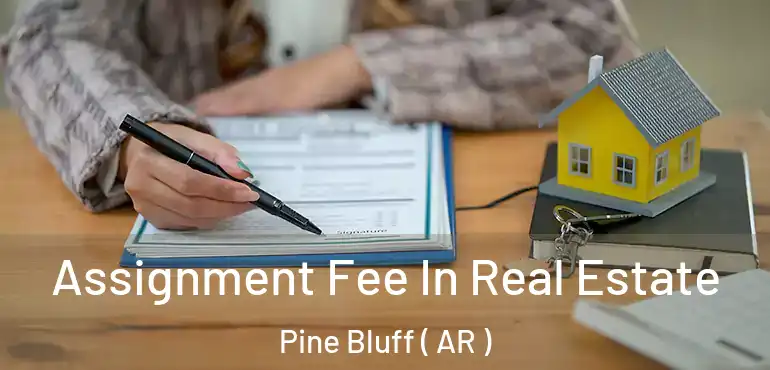  Assignment Fee In Real Estate Pine Bluff ( AR )