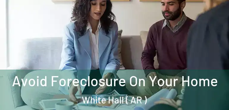  Avoid Foreclosure On Your Home White Hall ( AR )