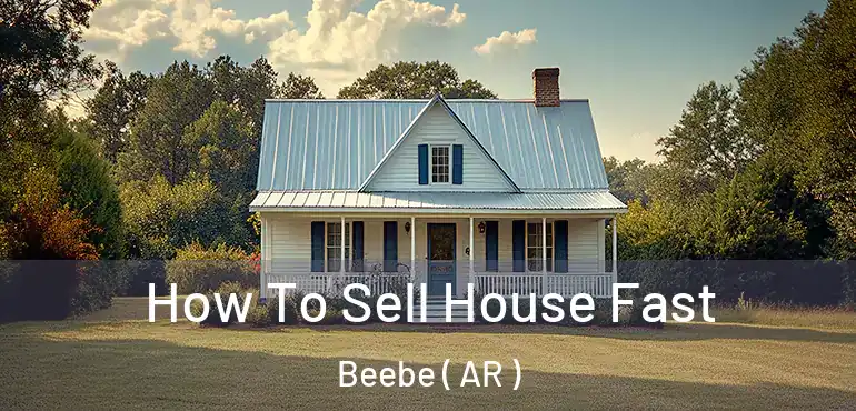  How To Sell House Fast Beebe ( AR )