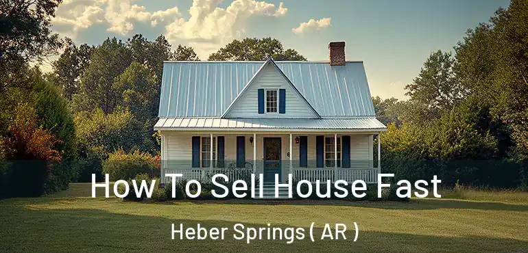  How To Sell House Fast Heber Springs ( AR )