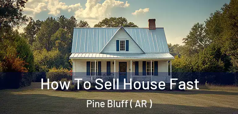  How To Sell House Fast Pine Bluff ( AR )