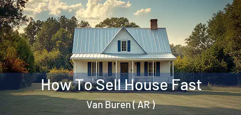  How To Sell House Fast Van Buren ( AR )