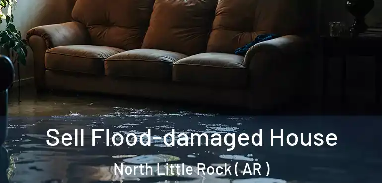  Sell Flood-damaged House North Little Rock ( AR )