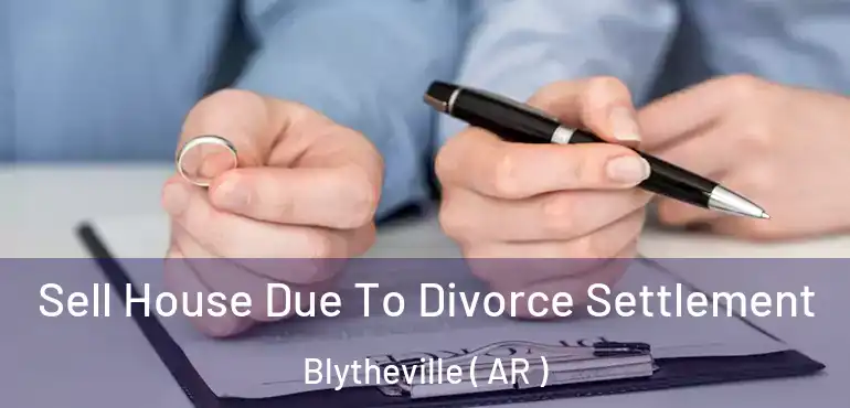 Sell House Due To Divorce Settlement Blytheville ( AR )