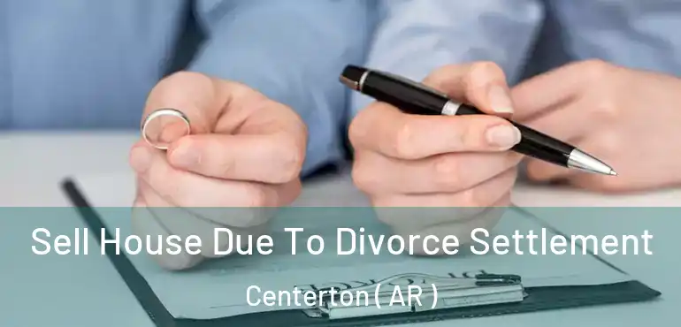  Sell House Due To Divorce Settlement Centerton ( AR )