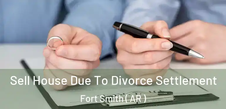  Sell House Due To Divorce Settlement Fort Smith ( AR )