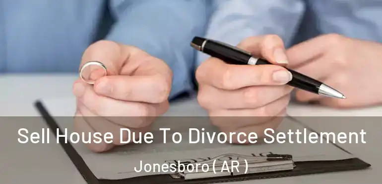  Sell House Due To Divorce Settlement Jonesboro ( AR )