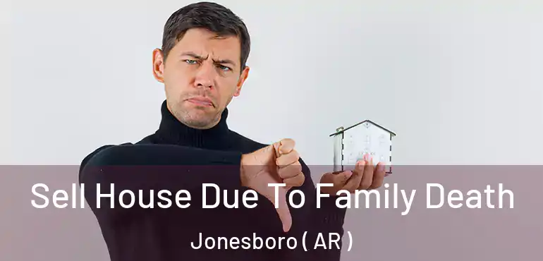  Sell House Due To Family Death Jonesboro ( AR )