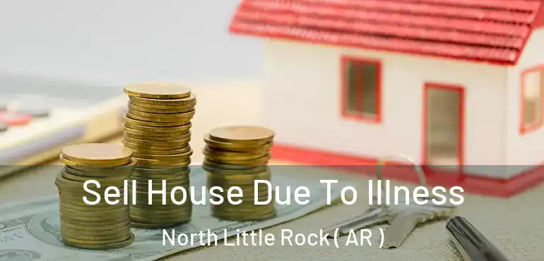  Sell House Due To Illness North Little Rock ( AR )