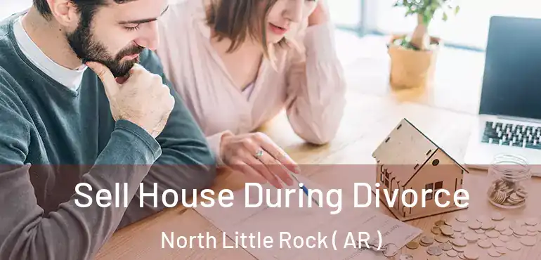  Sell House During Divorce North Little Rock ( AR )