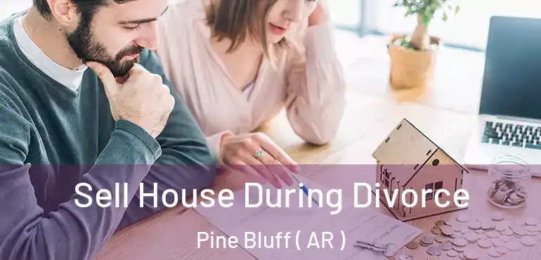  Sell House During Divorce Pine Bluff ( AR )