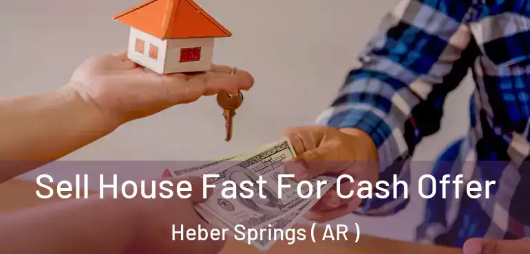  Sell House Fast For Cash Offer Heber Springs ( AR )