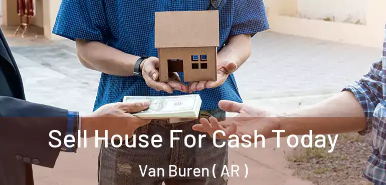  Sell House For Cash Today Van Buren ( AR )