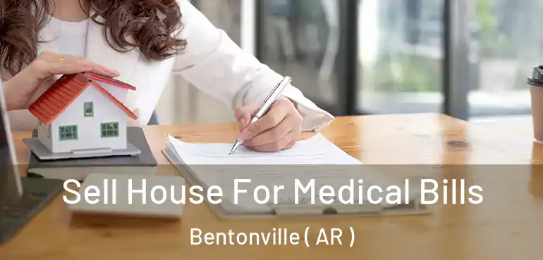  Sell House For Medical Bills Bentonville ( AR )