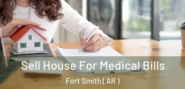  Sell House For Medical Bills Fort Smith ( AR )