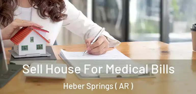  Sell House For Medical Bills Heber Springs ( AR )