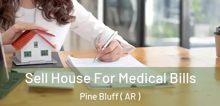  Sell House For Medical Bills Pine Bluff ( AR )