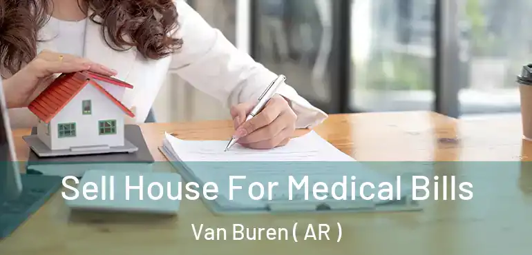  Sell House For Medical Bills Van Buren ( AR )
