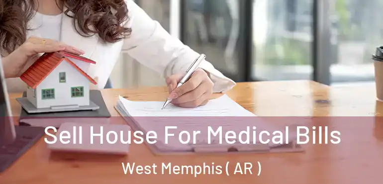  Sell House For Medical Bills West Memphis ( AR )