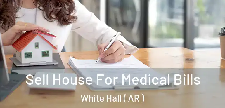  Sell House For Medical Bills White Hall ( AR )