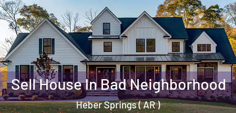  Sell House In Bad Neighborhood Heber Springs ( AR )