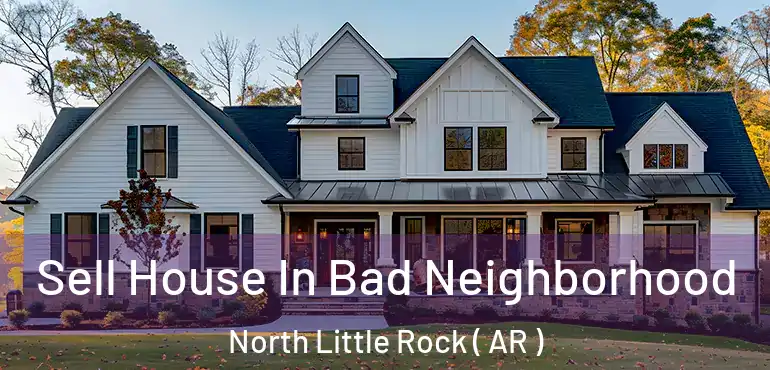  Sell House In Bad Neighborhood North Little Rock ( AR )