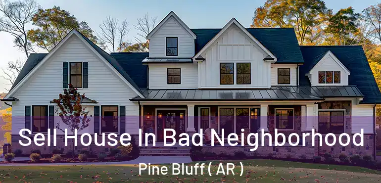  Sell House In Bad Neighborhood Pine Bluff ( AR )