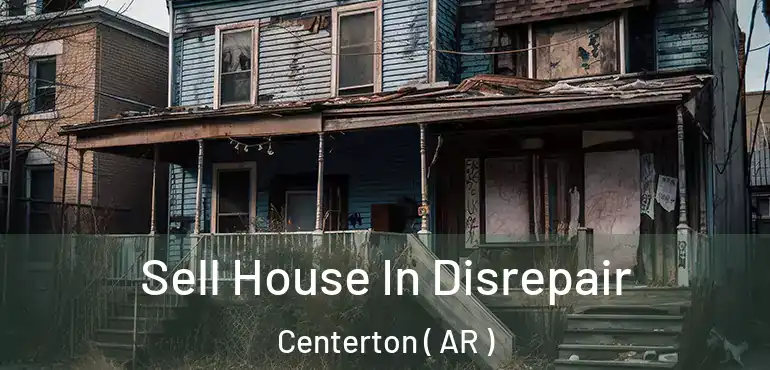  Sell House In Disrepair Centerton ( AR )