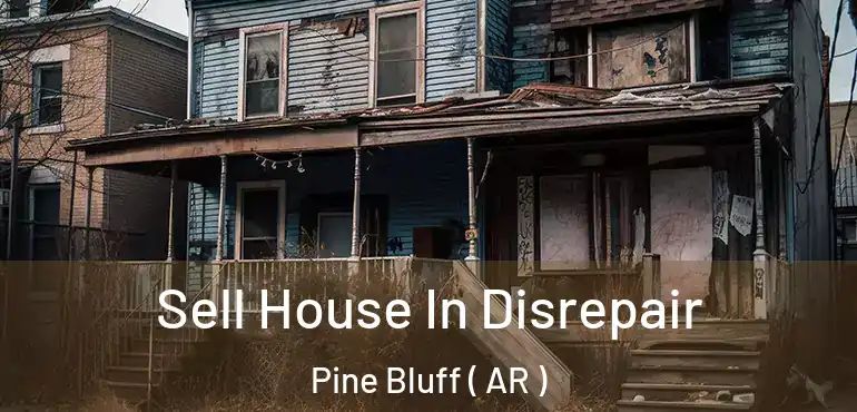  Sell House In Disrepair Pine Bluff ( AR )