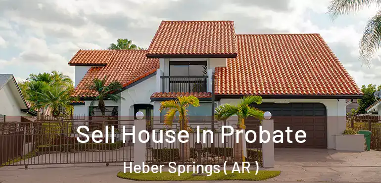 Sell House In Probate Heber Springs ( AR )