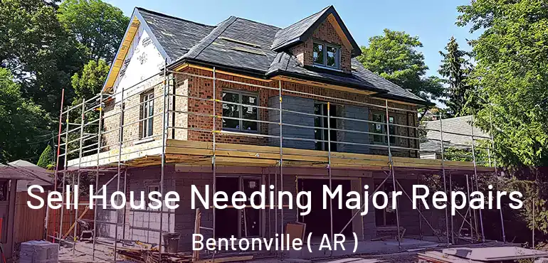  Sell House Needing Major Repairs Bentonville ( AR )