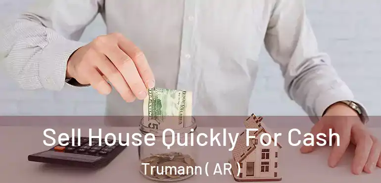  Sell House Quickly For Cash Trumann ( AR )