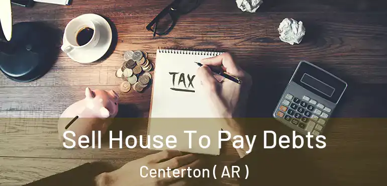  Sell House To Pay Debts Centerton ( AR )