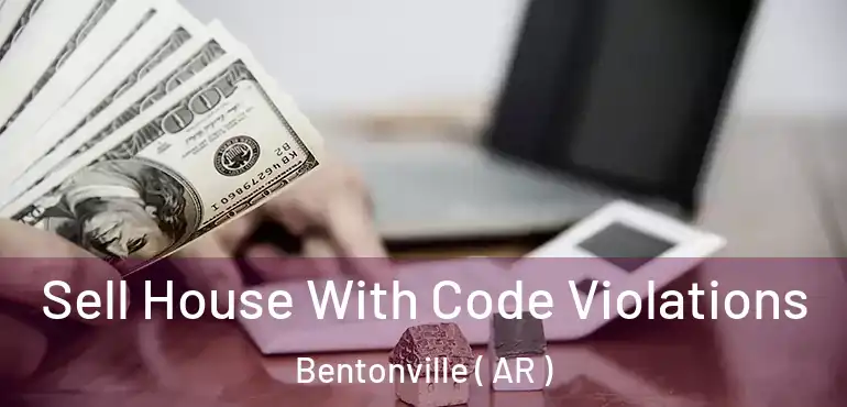  Sell House With Code Violations Bentonville ( AR )