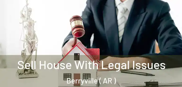  Sell House With Legal Issues Berryville ( AR )