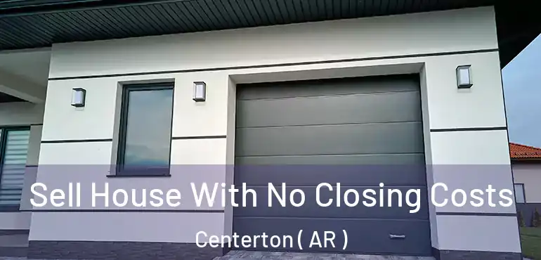  Sell House With No Closing Costs Centerton ( AR )