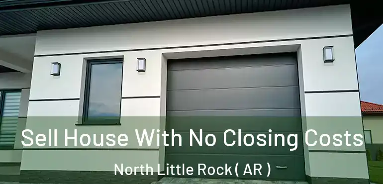 Sell House With No Closing Costs North Little Rock ( AR )