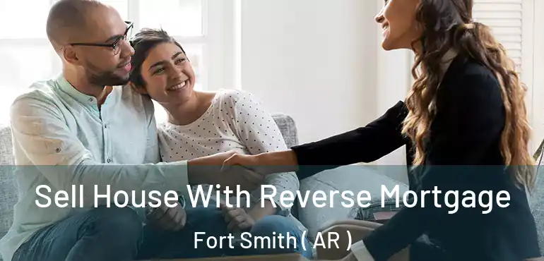  Sell House With Reverse Mortgage Fort Smith ( AR )
