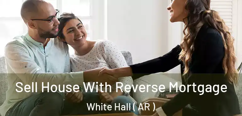  Sell House With Reverse Mortgage White Hall ( AR )